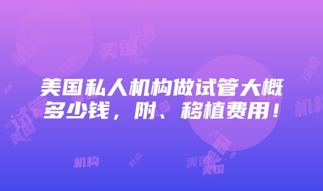 美国私人机构做试管大概多少钱，附、移植费用！