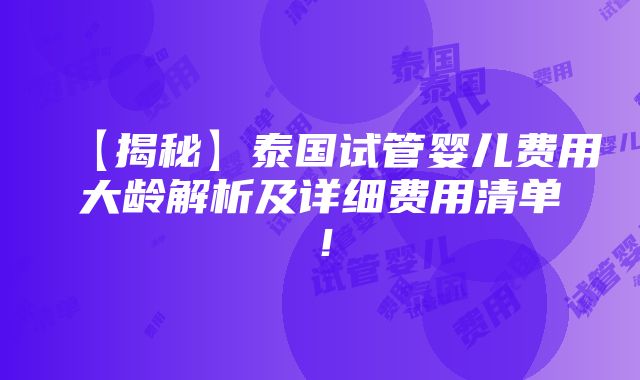 【揭秘】泰国试管婴儿费用大龄解析及详细费用清单！