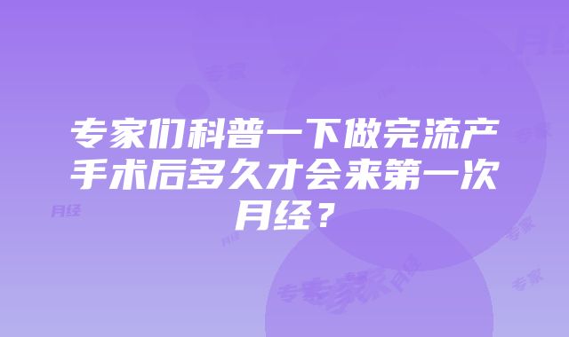 专家们科普一下做完流产手术后多久才会来第一次月经？