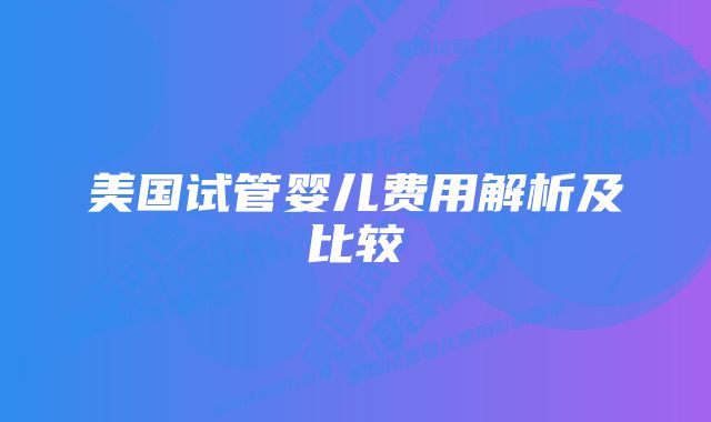 美国试管婴儿费用解析及比较