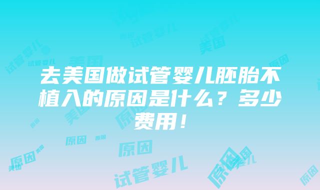 去美国做试管婴儿胚胎不植入的原因是什么？多少费用！