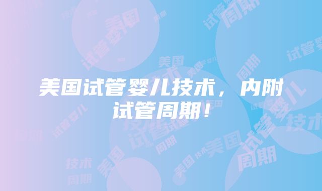 美国试管婴儿技术，内附试管周期！