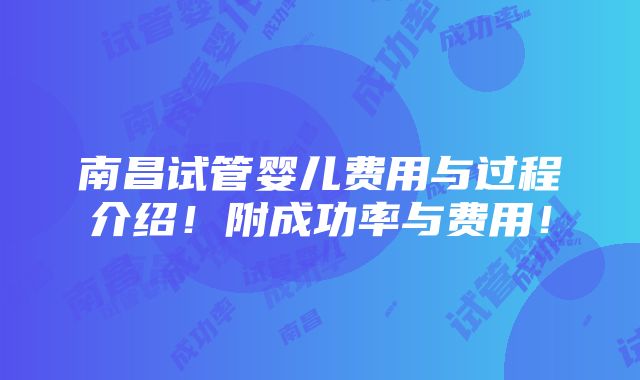 南昌试管婴儿费用与过程介绍！附成功率与费用！