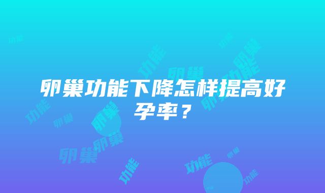 卵巢功能下降怎样提高好孕率？