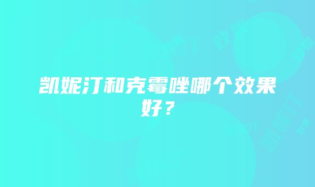 凯妮汀和克霉唑哪个效果好？