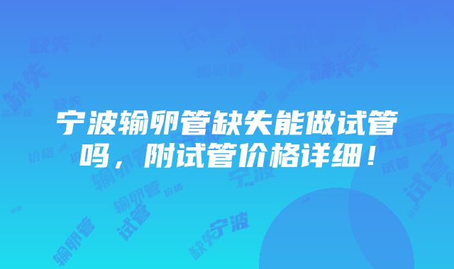 宁波输卵管缺失能做试管吗，附试管价格详细！