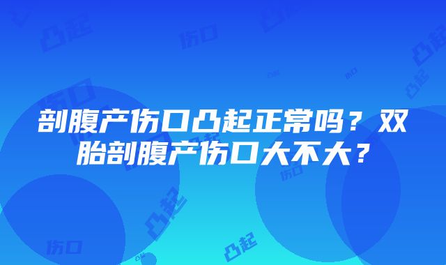 剖腹产伤口凸起正常吗？双胎剖腹产伤口大不大？