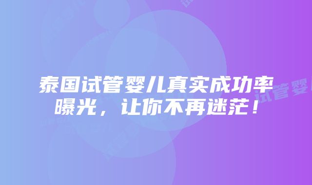 泰国试管婴儿真实成功率曝光，让你不再迷茫！