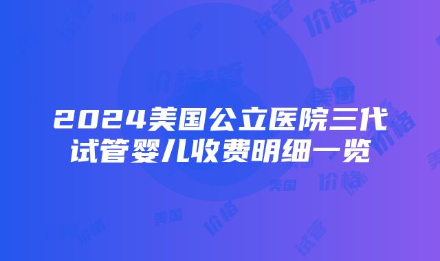 2024美国公立医院三代试管婴儿收费明细一览