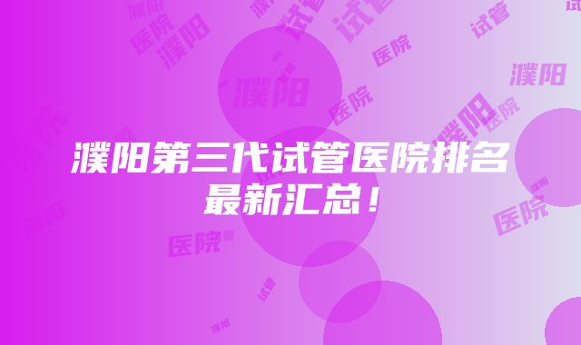 濮阳第三代试管医院排名最新汇总！