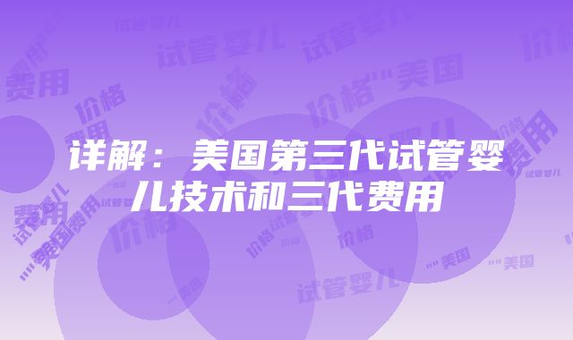 详解：美国第三代试管婴儿技术和三代费用