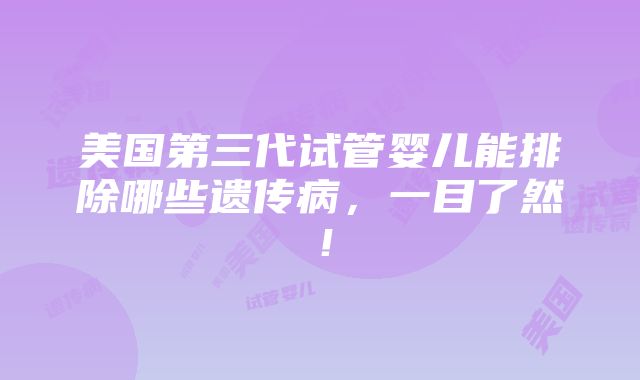 美国第三代试管婴儿能排除哪些遗传病，一目了然！