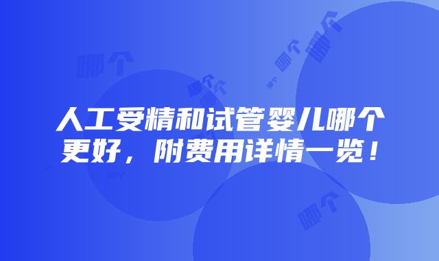 人工受精和试管婴儿哪个更好，附费用详情一览！