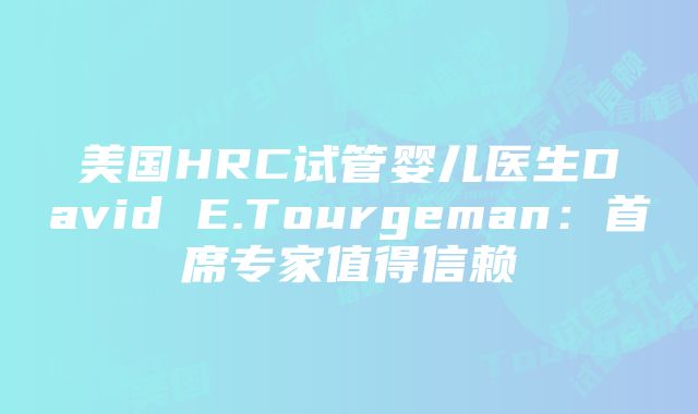 美国HRC试管婴儿医生David E.Tourgeman：首席专家值得信赖