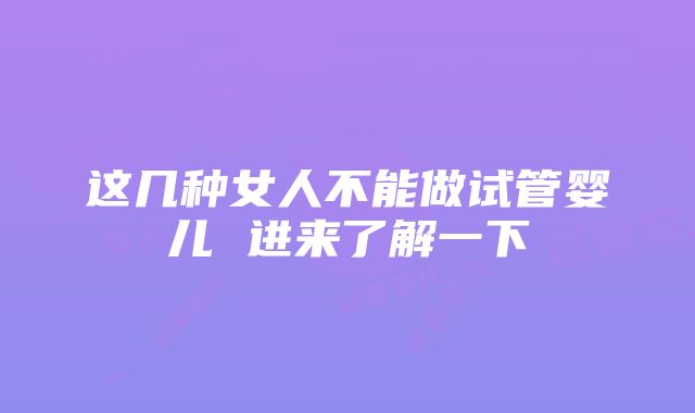 这几种女人不能做试管婴儿 进来了解一下