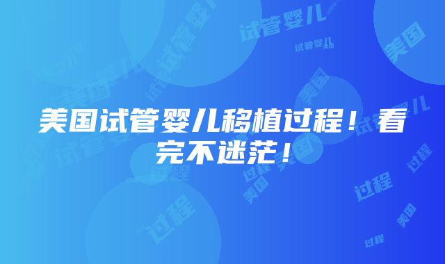 美国试管婴儿移植过程！看完不迷茫！