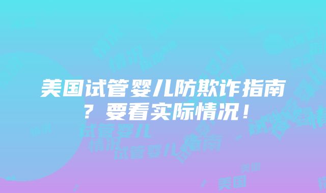 美国试管婴儿防欺诈指南？要看实际情况！