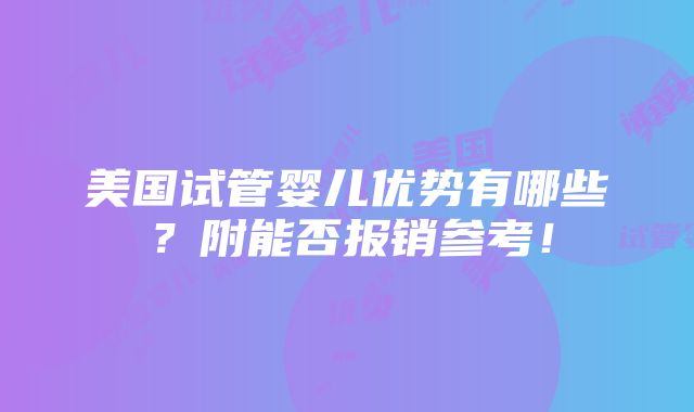 美国试管婴儿优势有哪些？附能否报销参考！