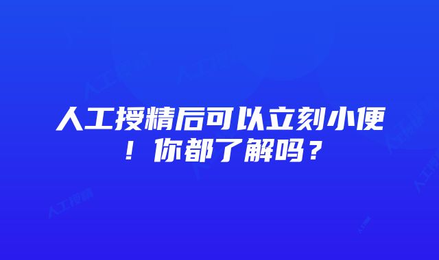 人工授精后可以立刻小便！你都了解吗？