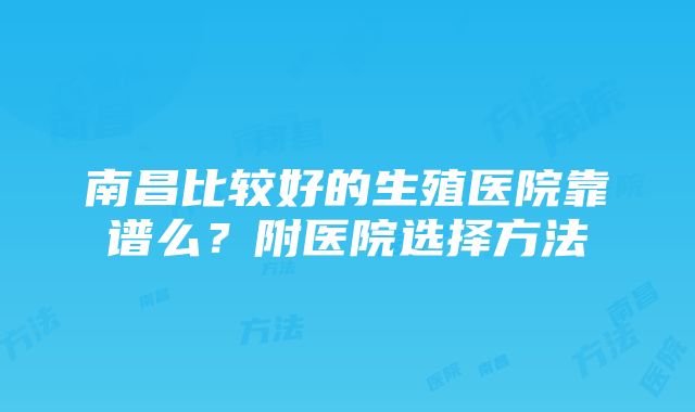 南昌比较好的生殖医院靠谱么？附医院选择方法