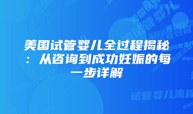 美国试管婴儿全过程揭秘：从咨询到成功妊娠的每一步详解