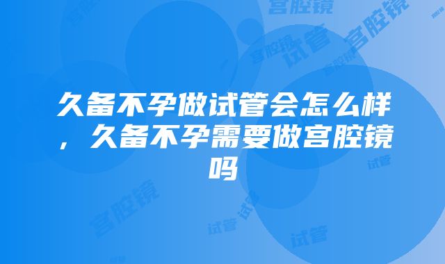 久备不孕做试管会怎么样，久备不孕需要做宫腔镜吗