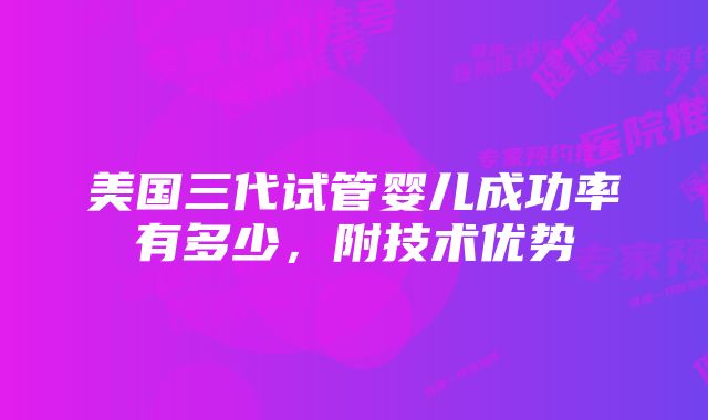 美国三代试管婴儿成功率有多少，附技术优势