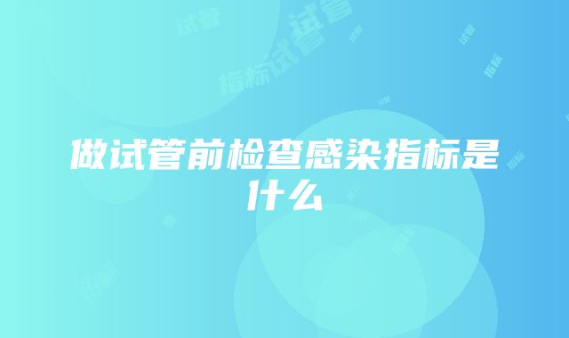 做试管前检查感染指标是什么