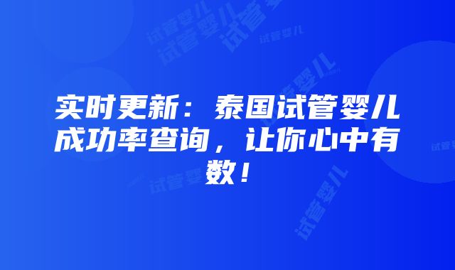 实时更新：泰国试管婴儿成功率查询，让你心中有数！