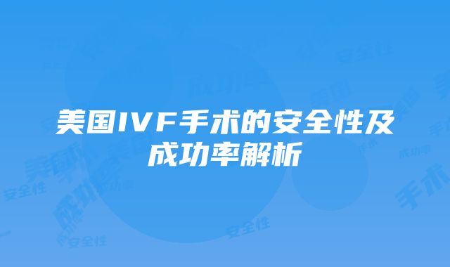 美国IVF手术的安全性及成功率解析