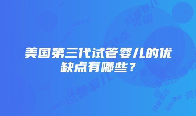 美国第三代试管婴儿的优缺点有哪些？