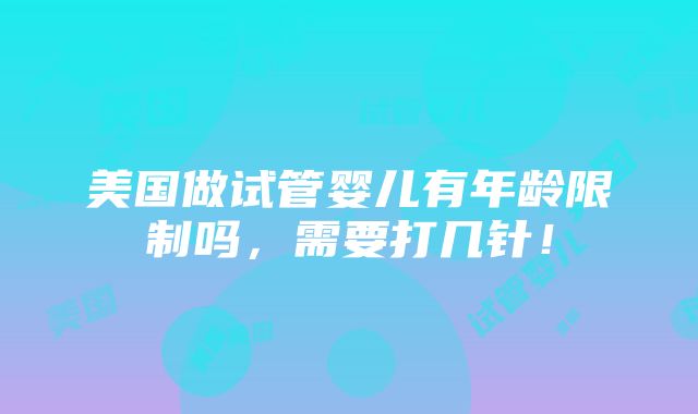 美国做试管婴儿有年龄限制吗，需要打几针！