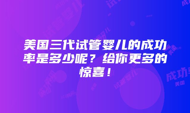 美国三代试管婴儿的成功率是多少呢？给你更多的惊喜！