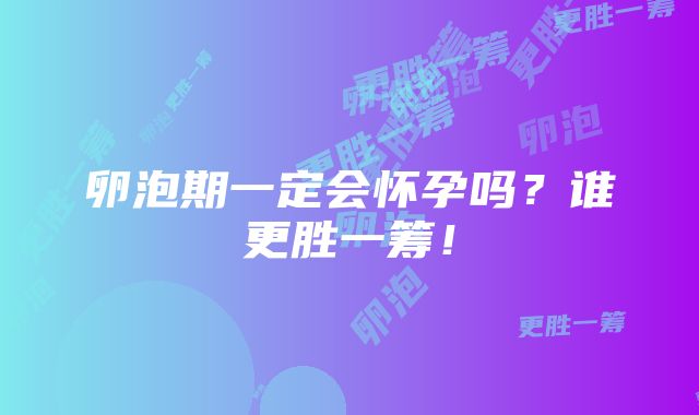 卵泡期一定会怀孕吗？谁更胜一筹！