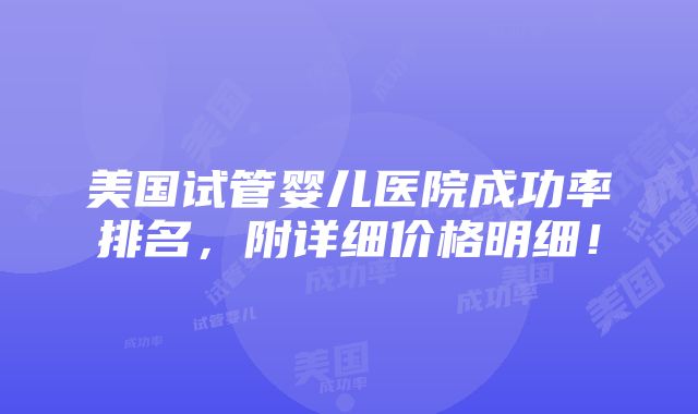 美国试管婴儿医院成功率排名，附详细价格明细！