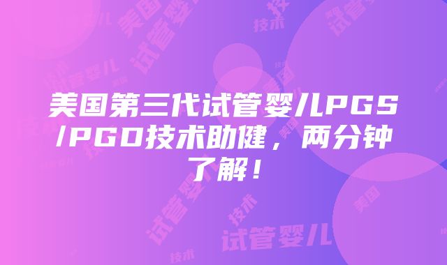 美国第三代试管婴儿PGS/PGD技术助健，两分钟了解！