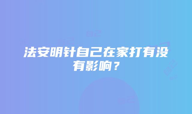 法安明针自己在家打有没有影响？