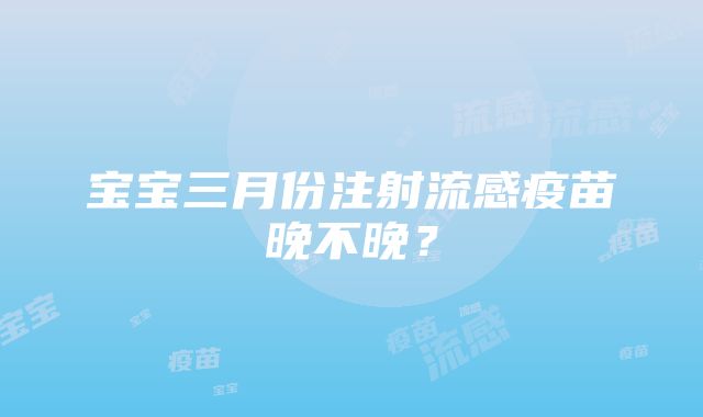 宝宝三月份注射流感疫苗晚不晚？