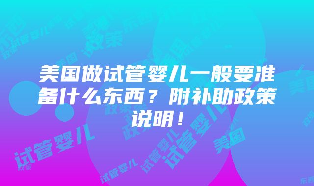 美国做试管婴儿一般要准备什么东西？附补助政策说明！