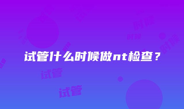 试管什么时候做nt检查？