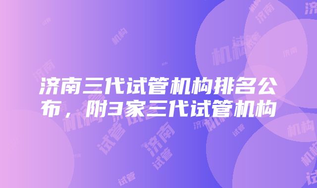 济南三代试管机构排名公布，附3家三代试管机构