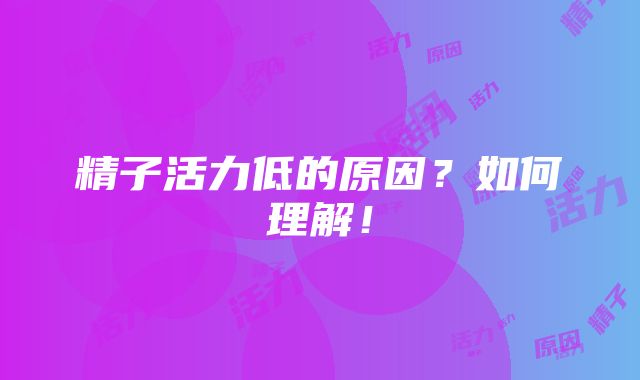 精子活力低的原因？如何理解！