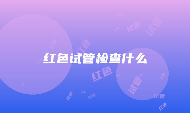 红色试管检查什么