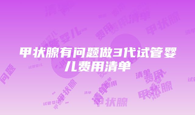 甲状腺有问题做3代试管婴儿费用清单