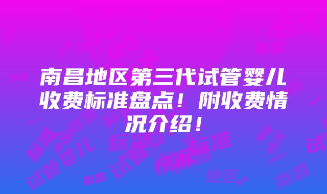 南昌地区第三代试管婴儿收费标准盘点！附收费情况介绍！