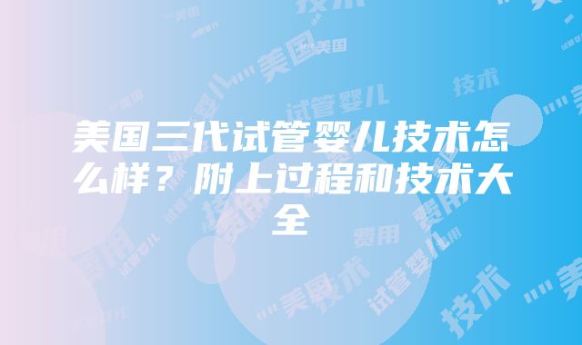 美国三代试管婴儿技术怎么样？附上过程和技术大全