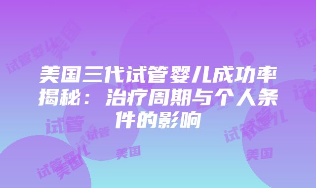 美国三代试管婴儿成功率揭秘：治疗周期与个人条件的影响