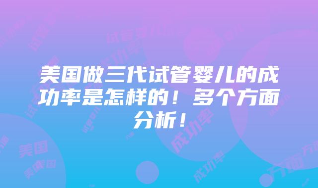 美国做三代试管婴儿的成功率是怎样的！多个方面分析！