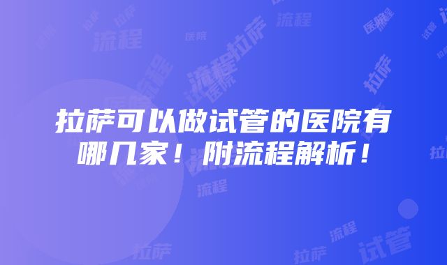 拉萨可以做试管的医院有哪几家！附流程解析！