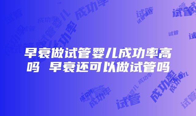 早衰做试管婴儿成功率高吗 早衰还可以做试管吗